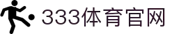 333体育 - 全网最全最有氛围的体育赛事直播平台